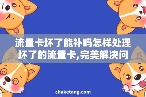 流量卡坏了能补吗怎样处理坏了的流量卡,完美解决问题