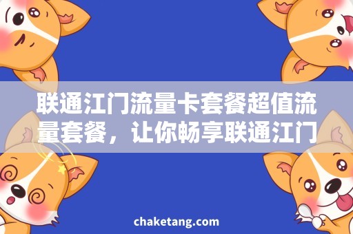 联通江门流量卡套餐超值流量套餐，让你畅享联通江门无限畅游！