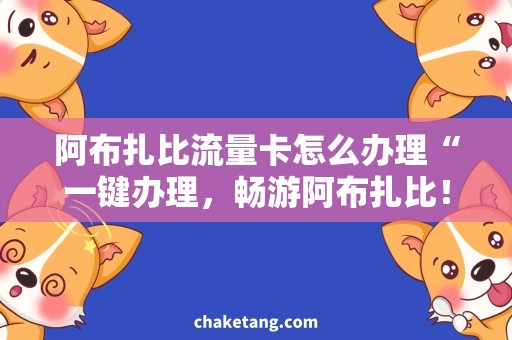 阿布扎比流量卡怎么办理“一键办理，畅游阿布扎比！流量卡推荐”