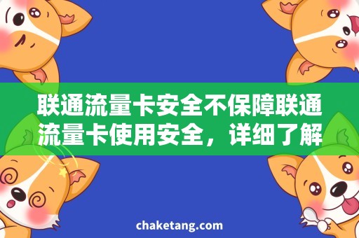 联通流量卡安全不保障联通流量卡使用安全，详细了解方法与注意事项