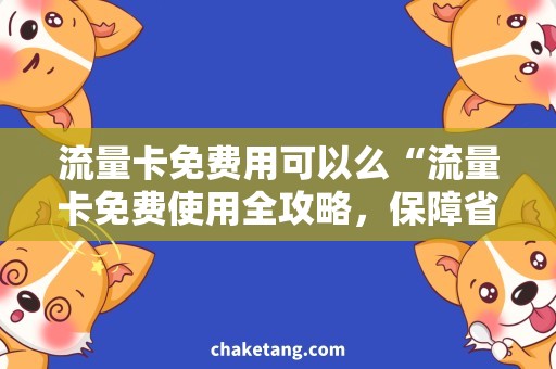 流量卡免费用可以么“流量卡免费使用全攻略，保障省钱上网畅快体验！”