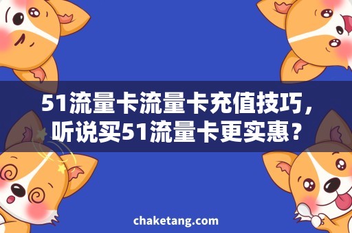 51流量卡流量卡充值技巧，听说买51流量卡更实惠？