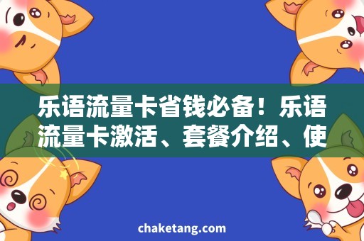 乐语流量卡省钱必备！乐语流量卡激活、套餐介绍、使用攻略！
