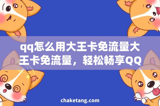 qq怎么用大王卡免流量大王卡免流量，轻松畅享QQ使用攻略