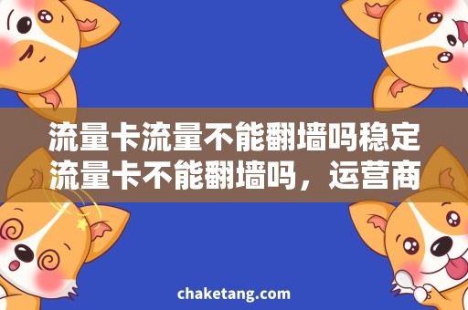 流量卡流量不能翻墙吗稳定流量卡不能翻墙吗，运营商流量限制详解