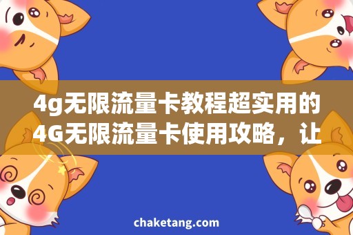 4g无限流量卡教程超实用的4G无限流量卡使用攻略，让你上网再也不用担心超出流量！