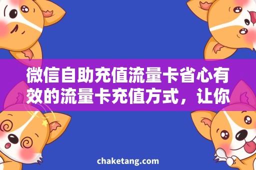 微信自助充值流量卡省心有效的流量卡充值方式，让你随时畅享微信网购！