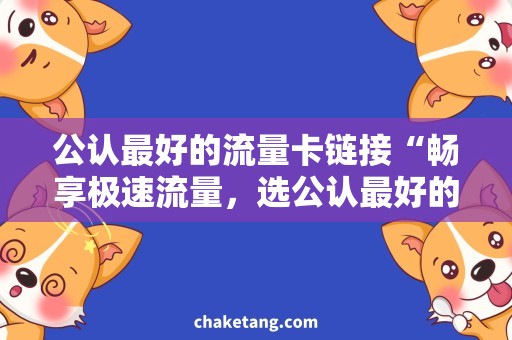 公认最好的流量卡链接“畅享极速流量，选公认最好的流量卡链接！”