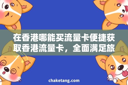 在香港哪能买流量卡便捷获取香港流量卡，全面满足旅行需求