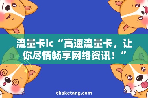 流量卡ic“高速流量卡，让你尽情畅享网络资讯！”