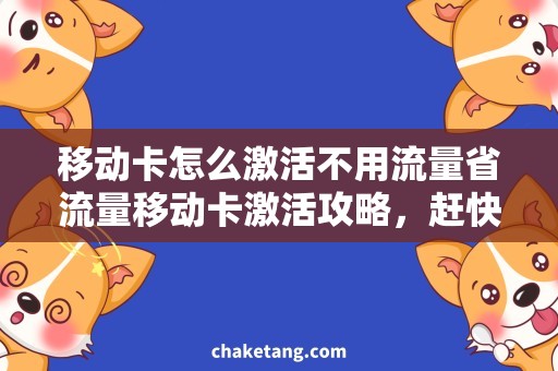移动卡怎么激活不用流量省流量移动卡激活攻略，赶快上手操作！