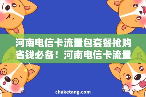河南电信卡流量包套餐抢购省钱必备！河南电信卡流量包套餐大比拼