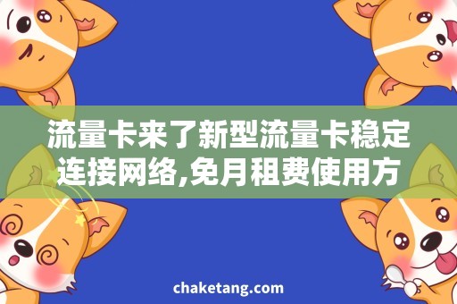 流量卡来了新型流量卡稳定连接网络,免月租费使用方法