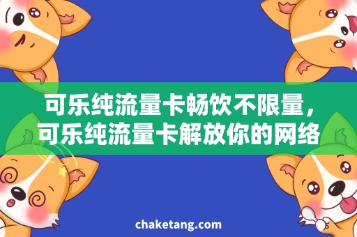 可乐纯流量卡畅饮不限量，可乐纯流量卡解放你的网络需求！