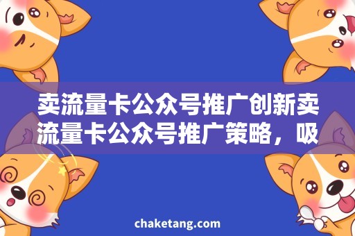 卖流量卡公众号推广创新卖流量卡公众号推广策略，吸引交易用户
