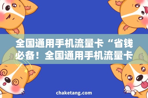 全国通用手机流量卡“省钱必备！全国通用手机流量卡”