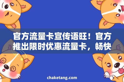 官方流量卡宣传语旺！官方推出限时优惠流量卡，畅快冲浪无限制！