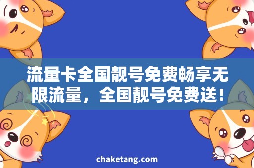 流量卡全国靓号免费畅享无限流量，全国靓号免费送！