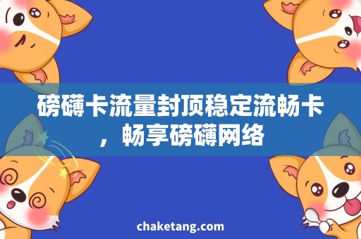 磅礴卡流量封顶稳定流畅卡，畅享磅礴网络