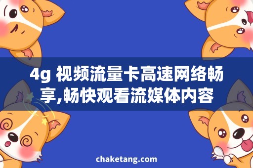 4g 视频流量卡高速网络畅享,畅快观看流媒体内容