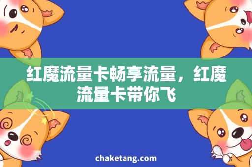 红魔流量卡畅享流量，红魔流量卡带你飞