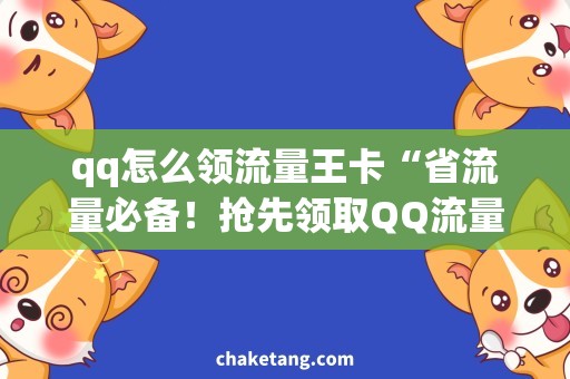 qq怎么领流量王卡“省流量必备！抢先领取QQ流量王卡，轻松解决上网难题”