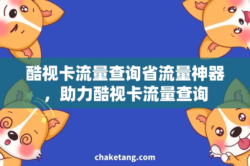 酷视卡流量查询省流量神器，助力酷视卡流量查询