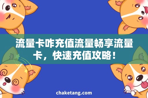 流量卡咋充值流量畅享流量卡，快速充值攻略！