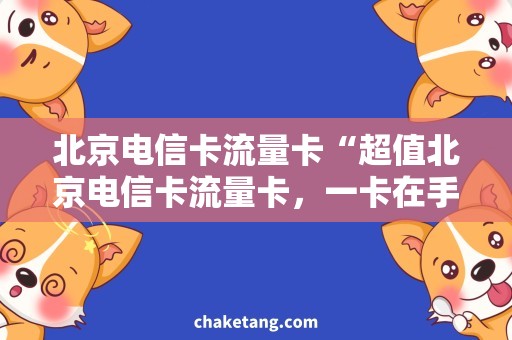 北京电信卡流量卡“超值北京电信卡流量卡，一卡在手，畅享互联网时代！”