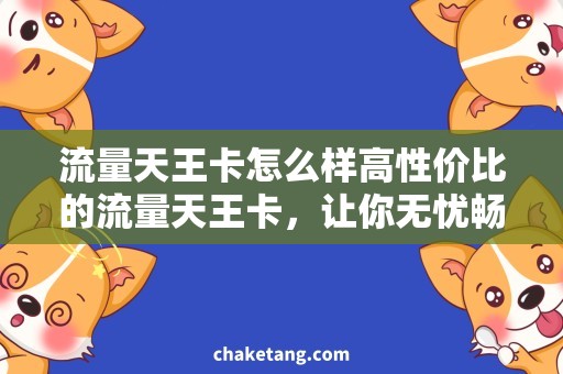 流量天王卡怎么样高性价比的流量天王卡，让你无忧畅游互联网世界