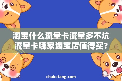 淘宝什么流量卡流量多不坑流量卡哪家淘宝店值得买？详细评测流量多不坑