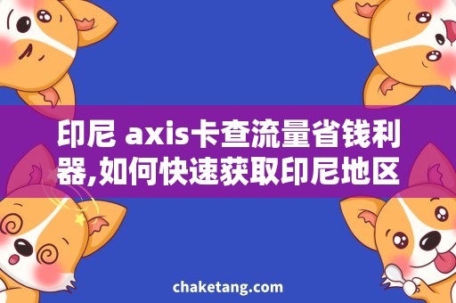 印尼 axis卡查流量省钱利器,如何快速获取印尼地区axis卡查流量？