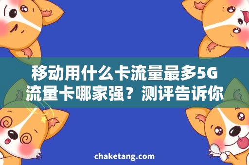 移动用什么卡流量最多5G流量卡哪家强？测评告诉你