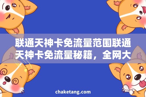 联通天神卡免流量范围联通天神卡免流量秘籍，全网大揭秘！