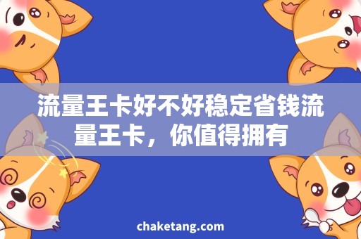 流量王卡好不好稳定省钱流量王卡，你值得拥有
