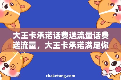 大王卡承诺话费送流量话费送流量，大王卡承诺满足你的通讯需求