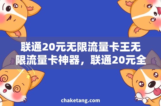联通20元无限流量卡王无限流量卡神器，联通20元全家畅享！