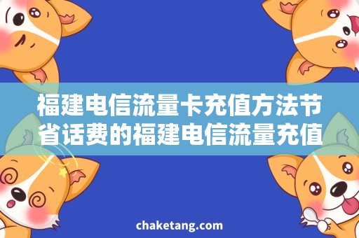 福建电信流量卡充值方法节省话费的福建电信流量充值攻略，详细说明省钱心得